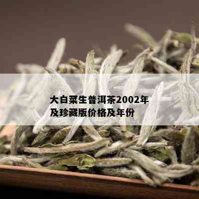 大益大白菜02年价格：珍藏版，茶叶价格表，最新普洱茶行情