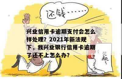 我兴业银行信用卡逾期了还不上怎么办？2021年新法规解析