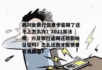 我兴业银行信用卡逾期了还不上怎么办？2021年新法规解析