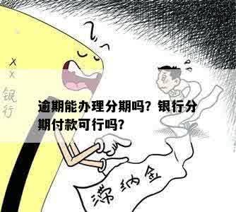 逾期能办理分期吗？银行是否接受逾期客户的分期付款申请？