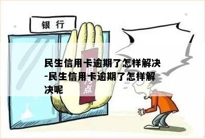 民生信用卡有逾期提额吗？民生银行卡信用卡逾期会怎么样？