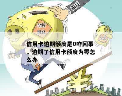 逾期后信用卡额度为0:怎么办？原因与解决办法