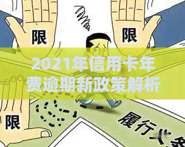 2021年信用卡年费逾期新政策解读：如何避免逾期费用、减免政策以及逾期后果