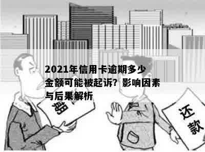 逾期还款与信用卡刑事责任：2021年逾期金额不足万元可能面临银行起诉