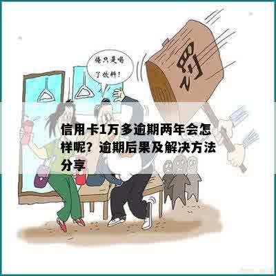 信用卡1万逾期一年多了怎么办？逾期一年后的后果与解决方法