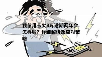 信用卡欠款8万元逾期超过2年的影响与解决办法