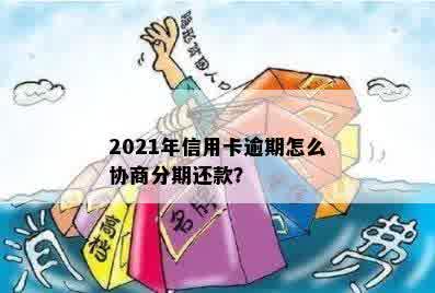 信用卡快逾期怎么办理分期还款，2021年逾期信用卡如何协商分期手续费