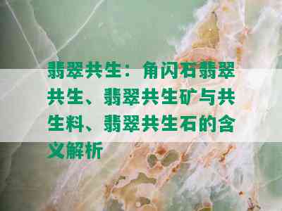 全面解析翡翠共生料：成因、特点、鉴别与选购指南