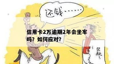 信用卡2万逾期半年会坐牢吗？怎么办？