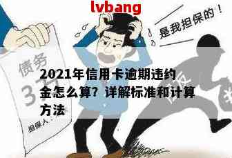 信用卡逾期违约金诉讼标准：2021年最新计算方法和规定。