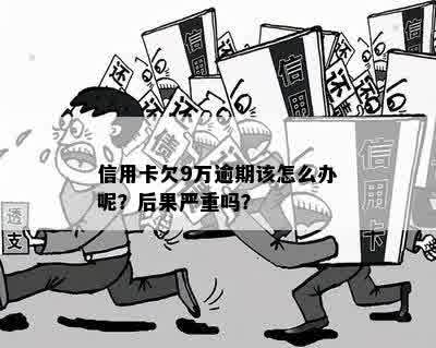 信用卡逾期9万：后果严重吗？如何妥善处理信用问题以避免进一步损失？