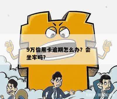 9万信用卡逾期会怎么样：后果、是否坐牢及费用