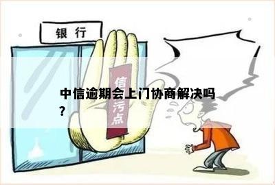 中信银行逾期上门后协商解决