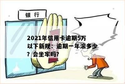 2021年信用卡逾期5万新规：逾期一年滚多少？会坐牢吗？一个月要多少利息？