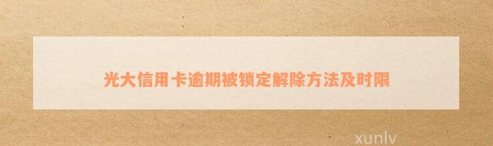 光大信用卡逾期后如何解锁？详细步骤与解决方法一览