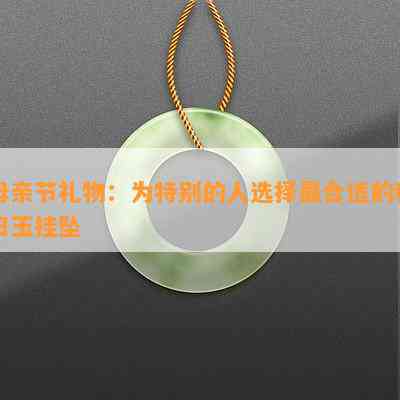 送母亲哪种玉挂坠好？怎么挑选适合的玉石饰品？