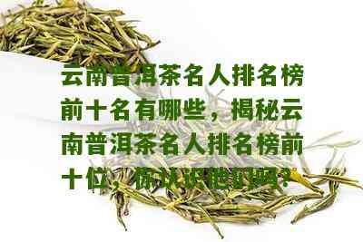 云南普洱茶十大名茶排名：最新出炉的前十名，你喝对了吗？