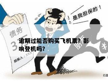 信用卡逾期是否影响购买飞机票及登机？如何解决逾期问题以顺利乘坐飞机？