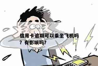 信用卡逾期是否影响购买飞机票及登机？如何解决逾期问题以顺利乘坐飞机？