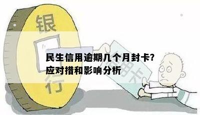 民生信用逾期几个月封卡：处理策略与影响分析