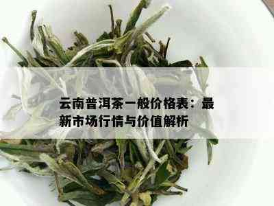 新云南普洱茶市场价格一览：各种类型及档次的价格详细解析