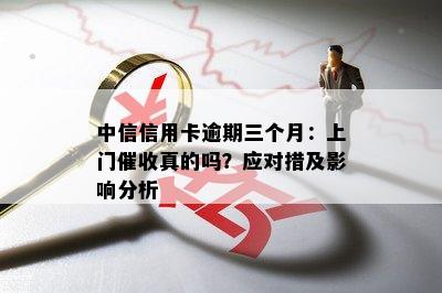 中信信用卡逾期6000逾期3个月会上门吗？是真的吗？