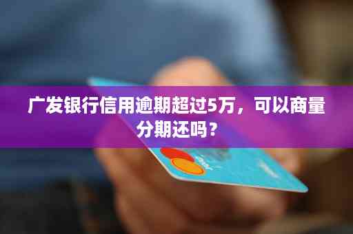 广发信用卡逾期6万多，我该怎么办？逾期后可能面临的后果及应对策略