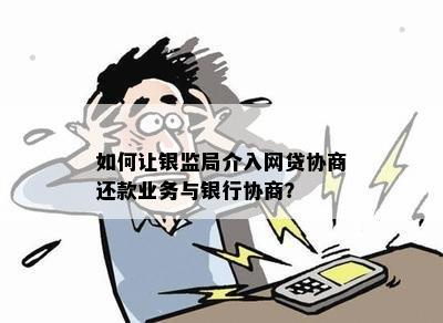 如何引导银监局介入网贷还款协商：详细步骤与策略