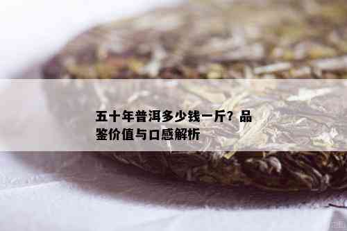 普洱茶50年陈化价格及品质分析，一斤多少钱？