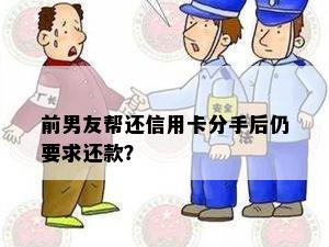 分手后帮前女友还信用卡，能否要回钱？