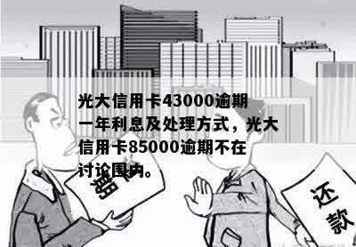 逾期一年的光大信用卡85000还款困扰：解决方案与影响分析