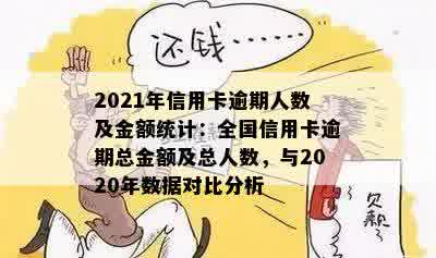 全国信用卡大面积逾期后果及处理方式：2021年数据、金额与人数概览