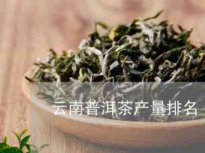 云南普洱茶大全：寻找优质普洱茶叶，了解最新产地与排名