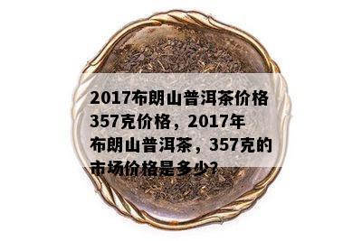 布朗山2017年普洱茶价格：市场分析，投资指南与收藏价值