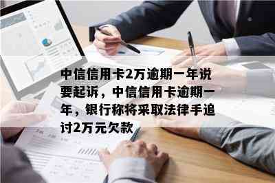 中信信用卡2万多逾期三月怎么办？会起诉吗？