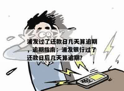 浦发银行还款日可以期几天？逾期还款处理方法及影响分析