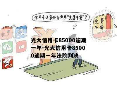 逾期一年的光大信用卡85000元：解决办法及可能的信用后果