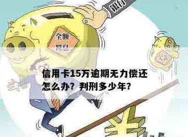 信用卡欠15万逾期了怎么办？如何办理？无力偿还怎么办？