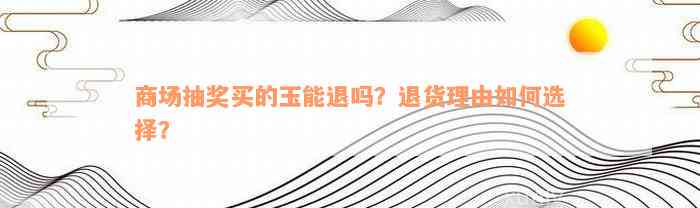 超市抽奖和田玉退了怎么说？商场抽奖买的和田玉能不能退？如何退款？