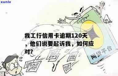 我工行信用卡逾期120天他们说要起诉我：10万债务的风险与应对策略