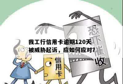 我工行信用卡逾期120天他们说要起诉我：10万债务的风险与应对策略