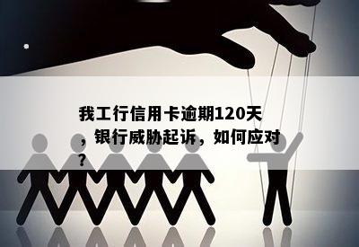 我工行信用卡逾期120天他们说要起诉我：10万债务的风险与应对策略