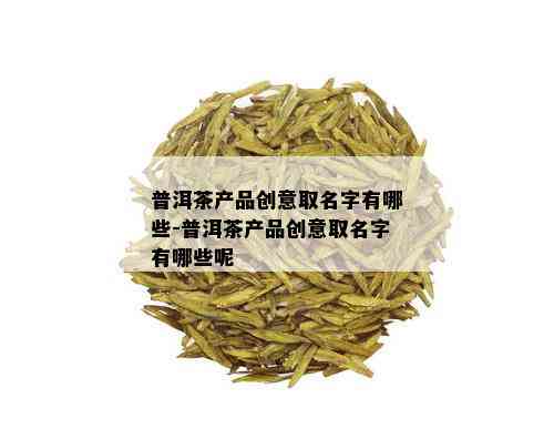 普洱茶公司名字推荐与创意指南：一站式解决命名难题