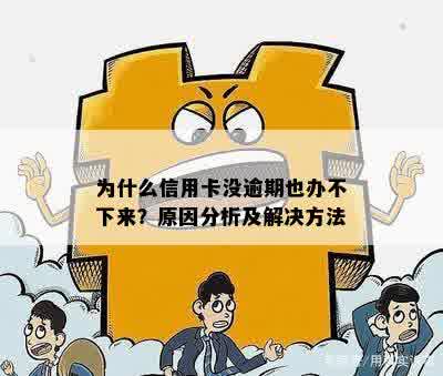 逾期后信用卡办不下来怎么办：解决逾期无法办理信用卡问题