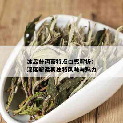 普洱茶冰岛属于什么茶系列及口感：普洱茶冰岛的品质和特点