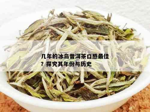 几年的冰岛普洱茶口感好，哪年炒作起来的历和年份有哪些？