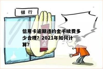 信用卡逾期违约金合理收费标准：2021年怎么算？