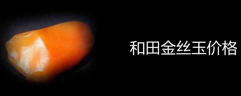 新疆产地和田金丝玉最新价格及批发信息汇总