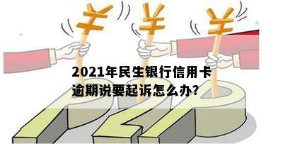 2021年民生银行信用卡逾期起诉真的吗？怎么办？