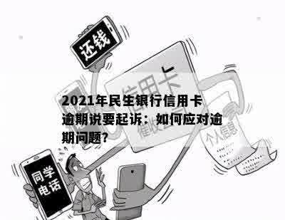 2021年民生银行信用卡逾期起诉真的吗？怎么办？